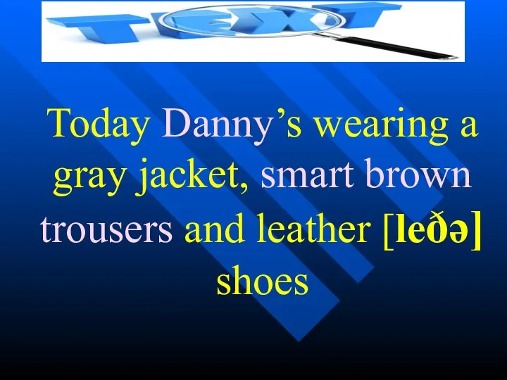 Today Danny’s wearing a gray jacket, smart brown trousers and leather [leðə] shoes