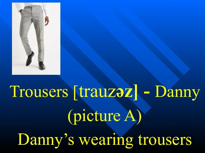 Trousers [trauzəz] - Danny (picture A) Danny’s wearing trousers