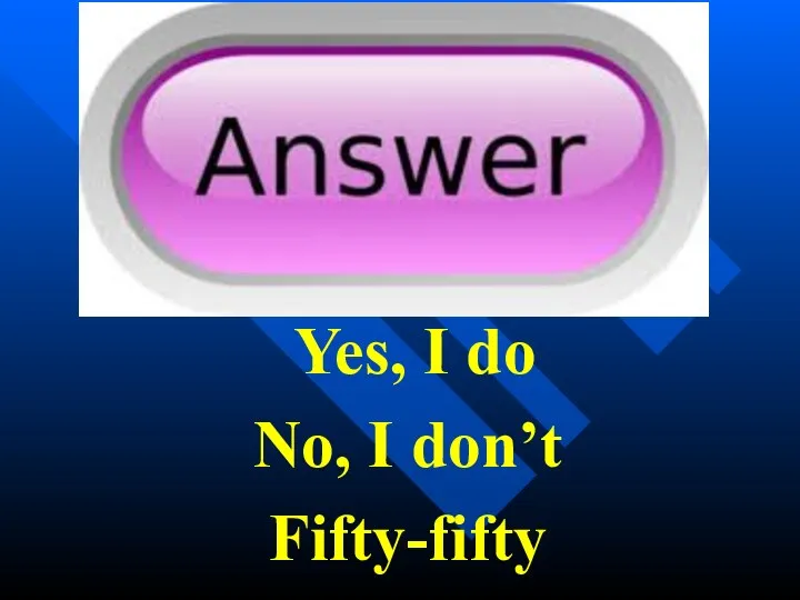 Yes, I do No, I don’t Fifty-fifty