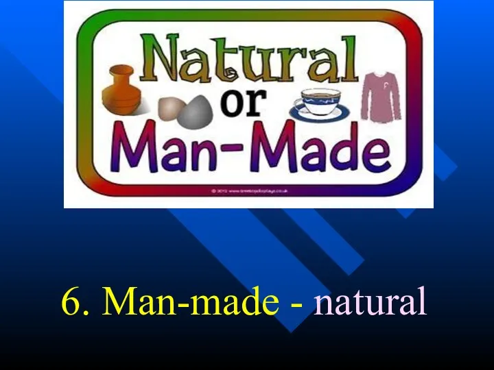6. Man-made - natural