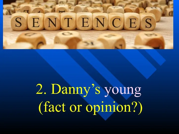 2. Danny’s young (fact or opinion?)