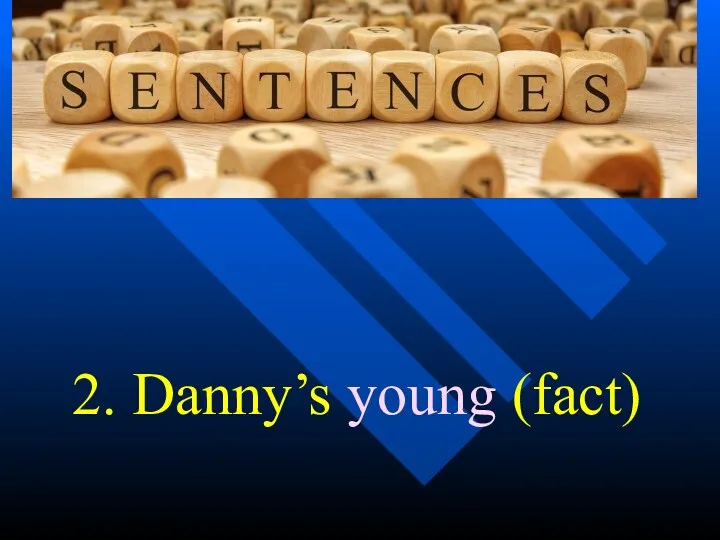 2. Danny’s young (fact)