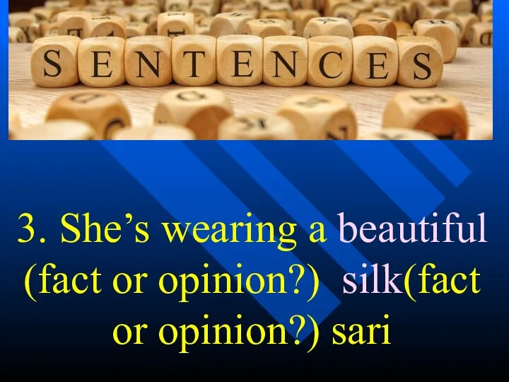 3. She’s wearing a beautiful (fact or opinion?) silk(fact or opinion?) sari