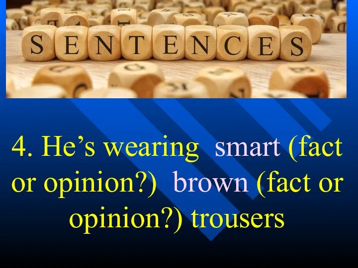 4. He’s wearing smart (fact or opinion?) brown (fact or opinion?) trousers