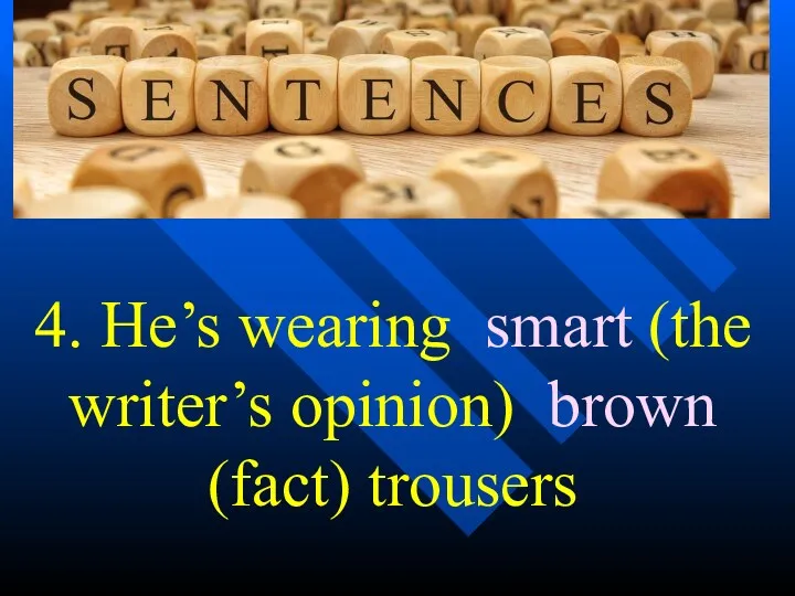 4. He’s wearing smart (the writer’s opinion) brown (fact) trousers