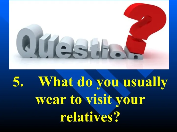 5. What do you usually wear to visit your relatives?