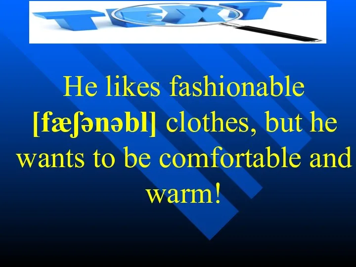 He likes fashionable [fæʃənəbl] clothes, but he wants to be comfortable and warm!