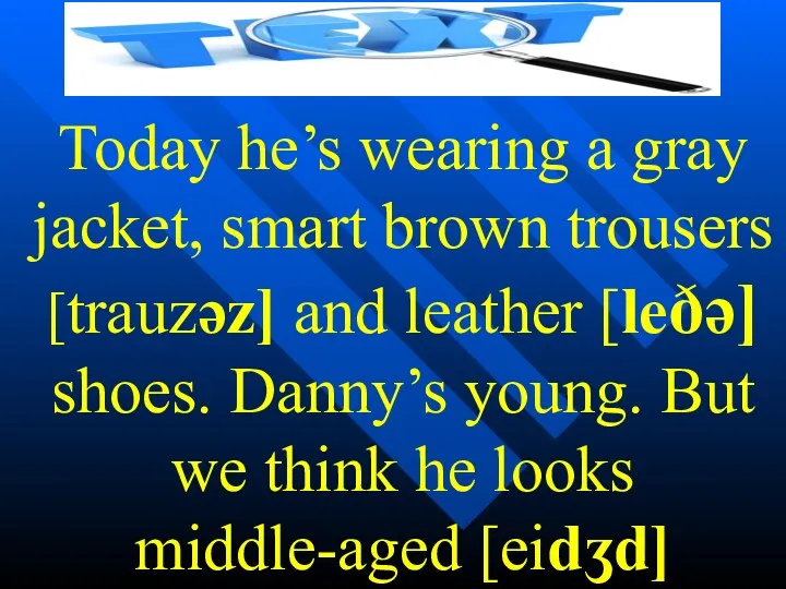Today he’s wearing a gray jacket, smart brown trousers [trauzəz]