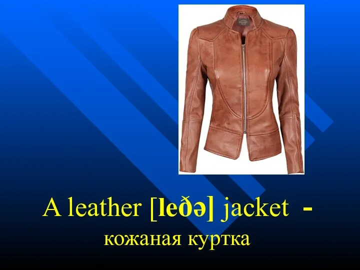 A leather [leðə] jacket - кожаная куртка
