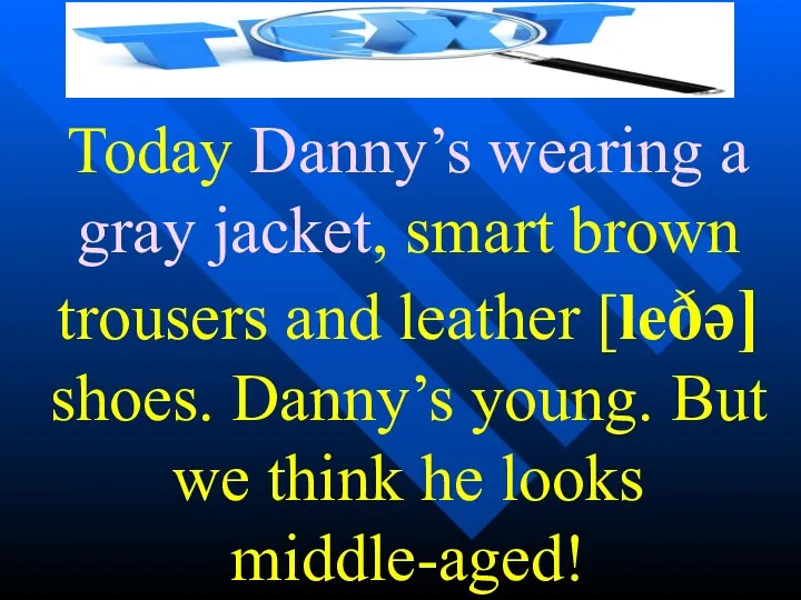 Today Danny’s wearing a gray jacket, smart brown trousers and leather [leðə] shoes.