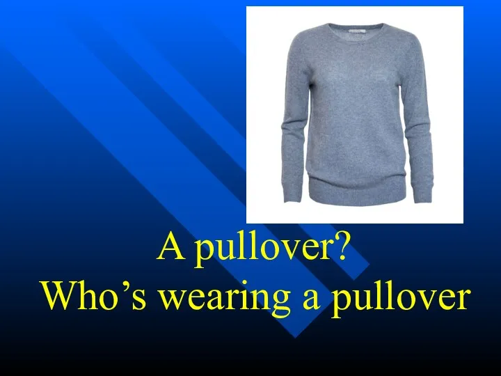 A pullover? Who’s wearing a pullover