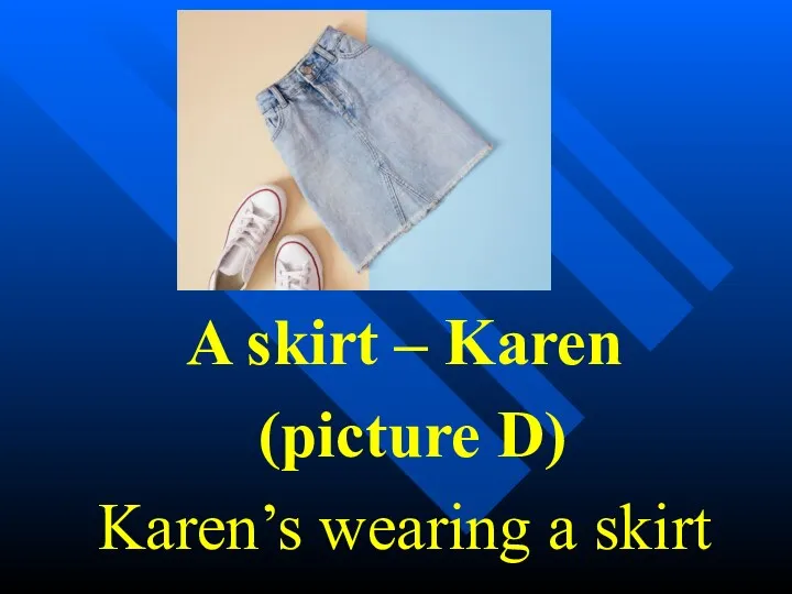 A skirt – Karen (picture D) Karen’s wearing a skirt