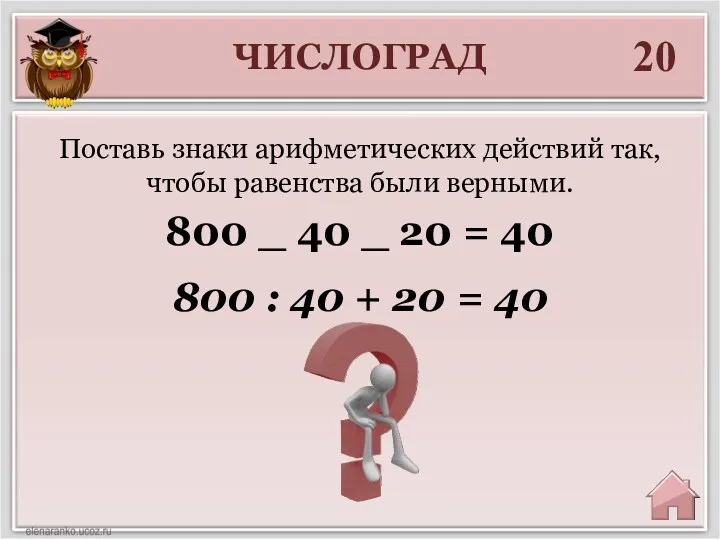 ЧИСЛОГРАД 20 800 : 40 + 20 = 40 Поставь