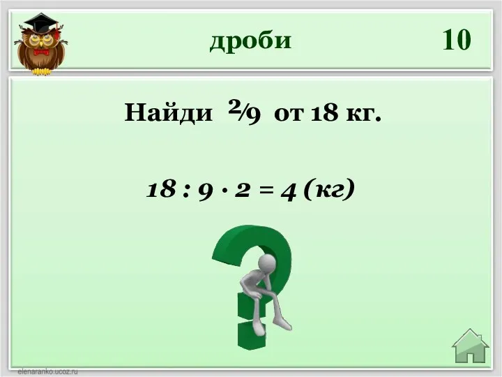 дроби 10 18 : 9 ∙ 2 = 4 (кг) Найди ²⁄9 от 18 кг.