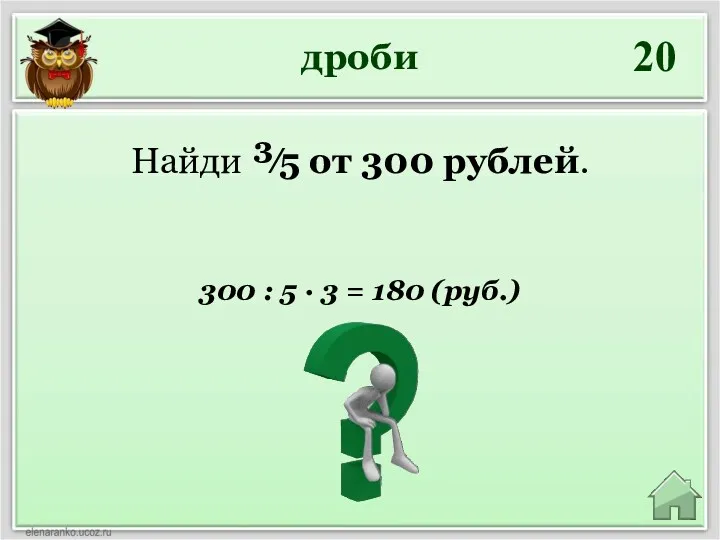 дроби 20 300 : 5 ∙ 3 = 180 (руб.) Найди ³⁄5 от 300 рублей.