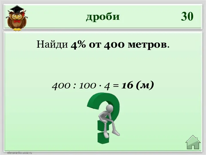 дроби 30 400 : 100 ∙ 4 = 16 (м) Найди 4% от 400 метров.