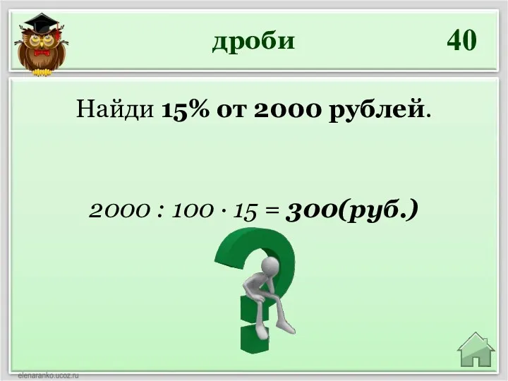 дроби 40 2000 : 100 ∙ 15 = 300(руб.) Найди 15% от 2000 рублей.