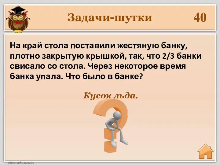 Задачи-шутки 40 Кусок льда. На край стола поставили жестяную банку,