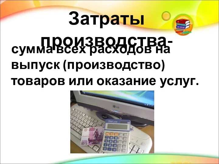 Затраты производства- сумма всех расходов на выпуск (производство) товаров или оказание услуг.