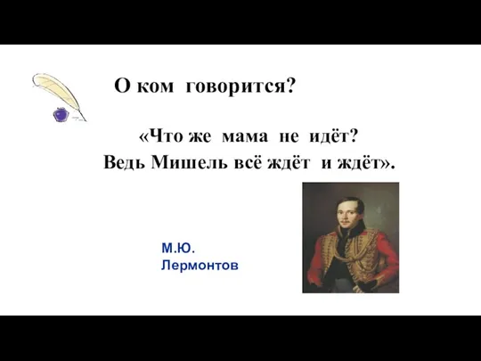 О ком говорится? «Что же мама не идёт? Ведь Мишель всё ждёт и ждёт». М.Ю. Лермонтов