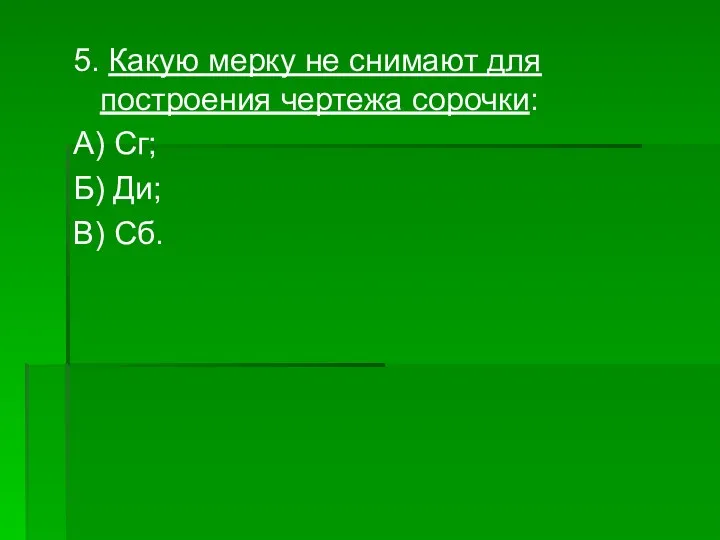 5. Какую мерку не снимают для построения чертежа сорочки: А) Сг; Б) Ди; В) Сб.