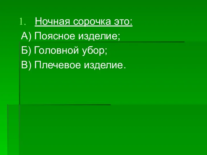 Ночная сорочка это: А) Поясное изделие; Б) Головной убор; В) Плечевое изделие.