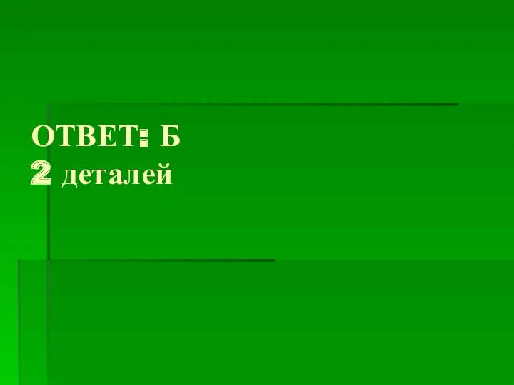 ОТВЕТ: Б 2 деталей