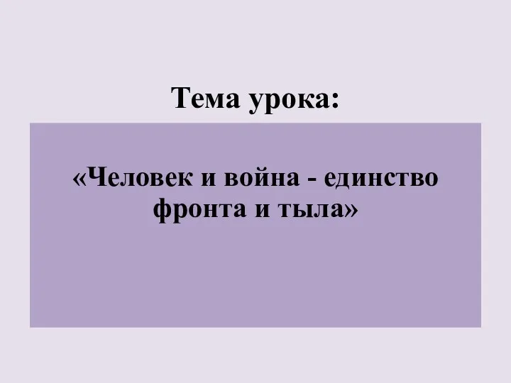 Тема урока: «Человек и война - единство фронта и тыла»