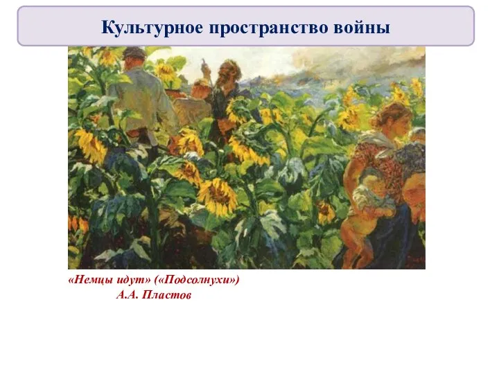 «Немцы идут» («Подсолнухи») А.А. Пластов Культурное пространство войны