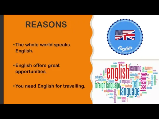 REASONS The whole world speaks English. English offers great opportunities. You need English for travelling.