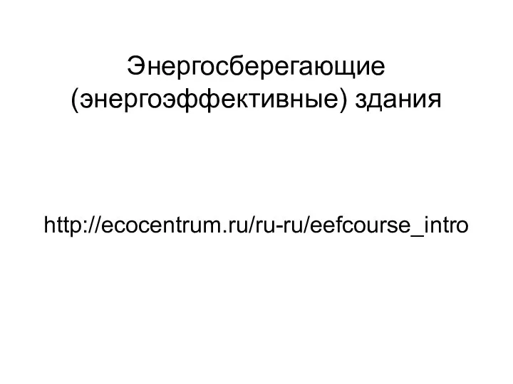 Энергосберегающие (энергоэффективные) здания http://ecocentrum.ru/ru-ru/eefcourse_intro