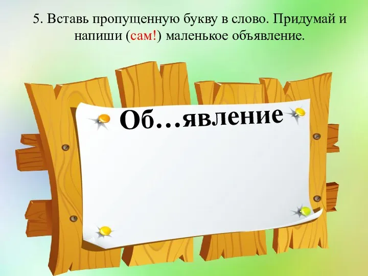 5. Вставь пропущенную букву в слово. Придумай и напиши (сам!) маленькое объявление. Об…явление