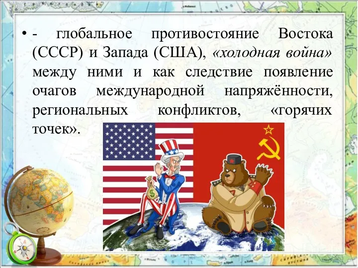 - глобальное противостояние Востока (СССР) и Запада (США), «холодная война»