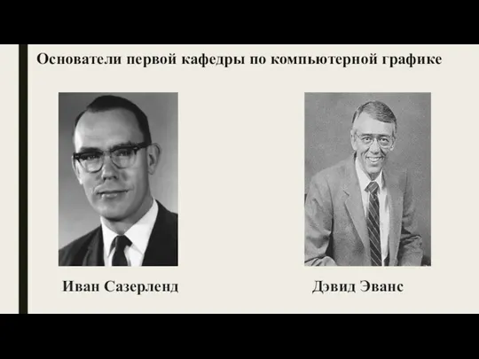 Основатели первой кафедры по компьютерной графике Иван Сазерленд Дэвид Эванс