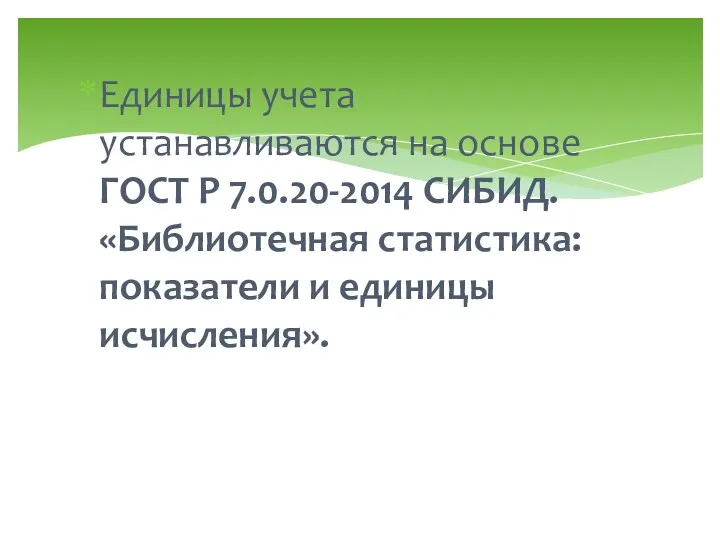 Единицы учета устанавливаются на основе ГОСТ Р 7.0.20-2014 СИБИД. «Библиотечная статистика: показатели и единицы исчисления».