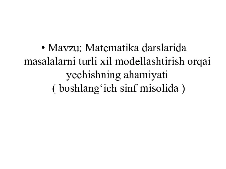 Mavzu: Matematika darslarida masalalarni turli xil modellashtirish orqai yechishning ahamiyati ( boshlang‘ich sinf misolida )