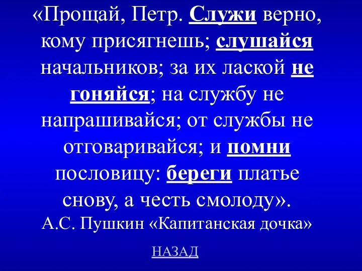 НАЗАД «Прощай, Петр. Служи верно, кому присягнешь; слушайся начальников; за