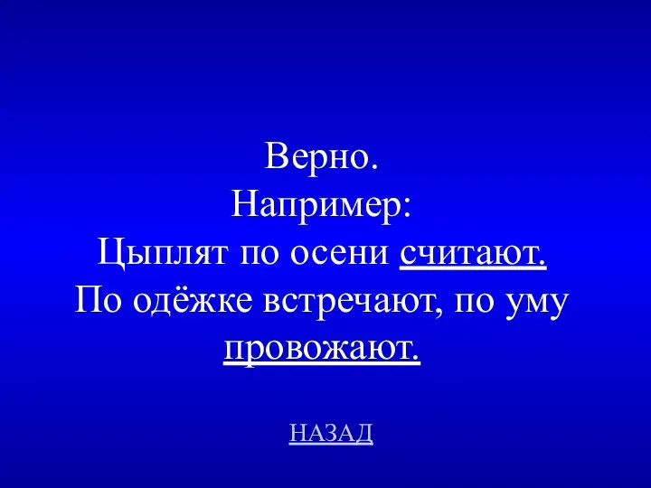 НАЗАД Верно. Например: Цыплят по осени считают. По одёжке встречают, по уму провожают.