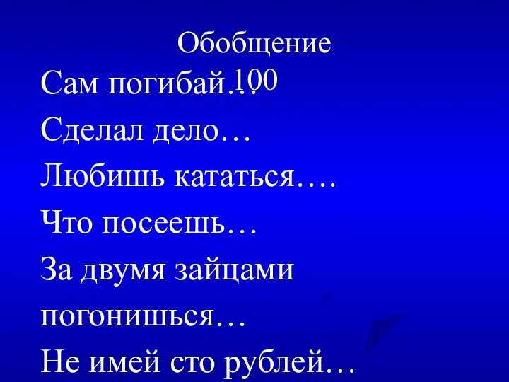 Обобщение 100 Сам погибай… Сделал дело… Любишь кататься…. Что посеешь…