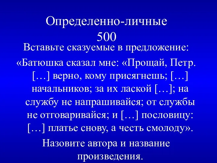 Определенно-личные 500 Вставьте сказуемые в предложение: «Батюшка сказал мне: «Прощай, Петр. […] верно,