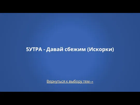 Вернуться к выбору тем→ 5УТРА - Давай сбежим (Искорки)