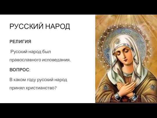 РУССКИЙ НАРОД РЕЛИГИЯ Русский народ был православного исповедания. ВОПРОС: В каком году русский народ принял христианство?
