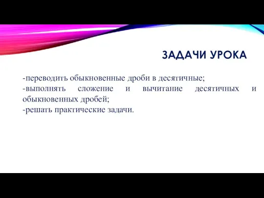 ЗАДАЧИ УРОКА -переводить обыкновенные дроби в десятичные; -выполнять сложение и