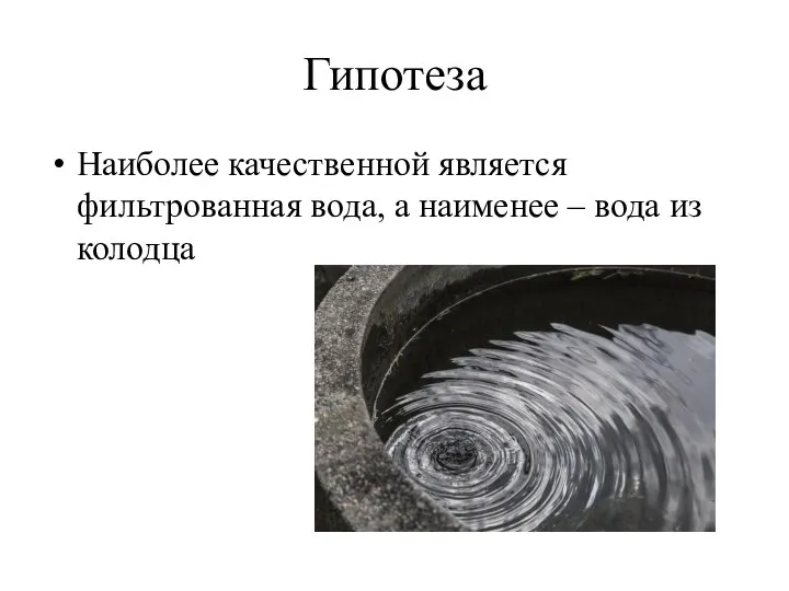 Гипотеза Наиболее качественной является фильтрованная вода, а наименее – вода из колодца