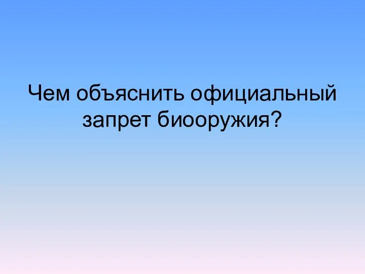 Чем объяснить официальный запрет биооружия?