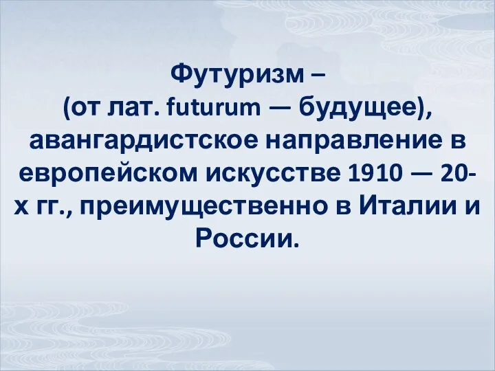 Футуризм – (от лат. futurum — будущее), авангардистское направление в европейском искусстве 1910