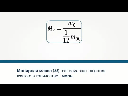 Молярная масса (M) равна массе вещества, взятого в количестве 1 моль.