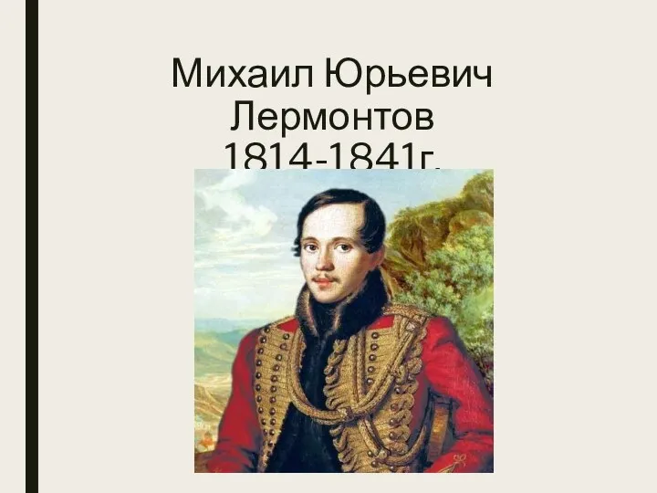 Михаил Юрьевич Лермонтов 1814-1841г.