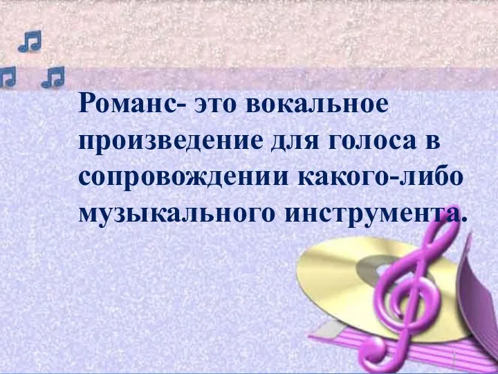 Романс- это вокальное произведение для голоса в сопровождении какого-либо музыкального инструмента.