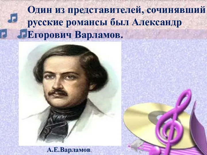 Один из представителей, сочинявший русские романсы был Александр Егорович Варламов. А.Е.Варламов.